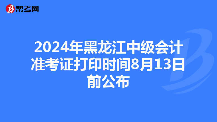 2024年黑龙江中级会计准考证打印时间8月13日前公布