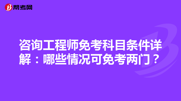 咨询工程师免考科目条件详解：哪些情况可免考两门？