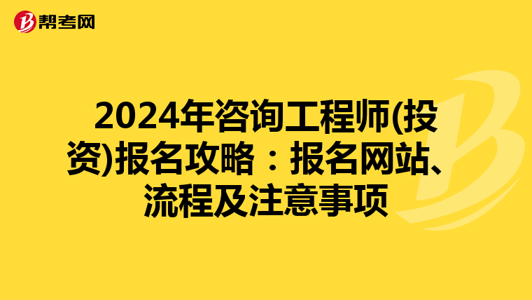 2024年咨询工程师(投资)报名攻略：报名网站、流程及注意事项