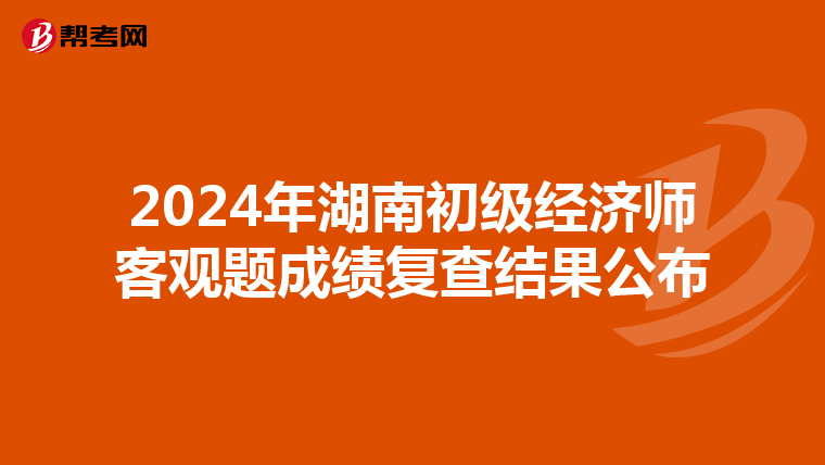 2024年湖南初级经济师客观题成绩复查结果公布