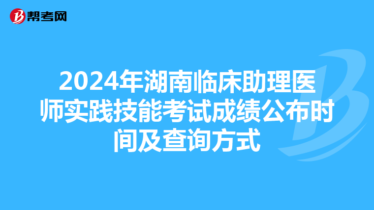 2024年湖南临床助理医师实践技能考试成绩公布时间及查询方式