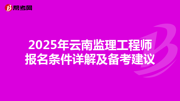 2025年云南监理工程师报名条件详解及备考建议