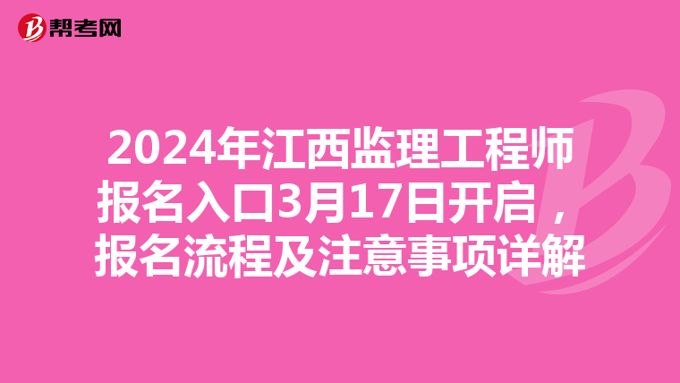 2024年江西监理工程师报名入口3月17日开启，报名流程及注意事项详解