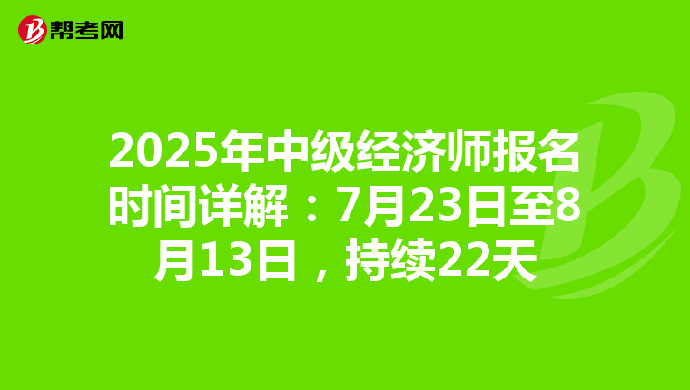 2025年中级经济师报名时间详解：7月23日至8月13日，持续22天