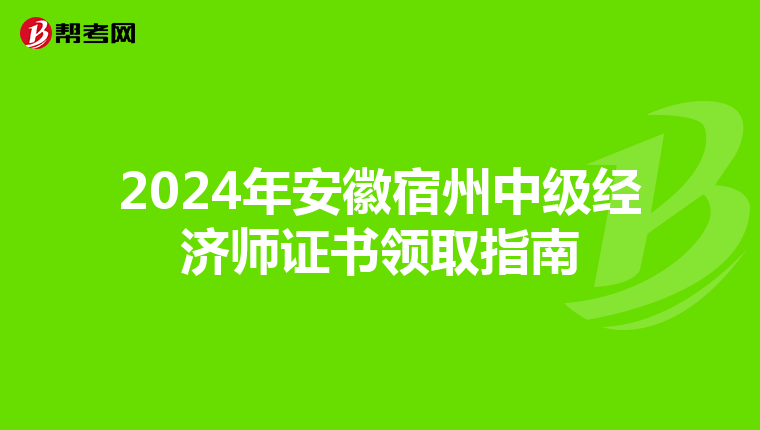 2024年安徽宿州中级经济师证书领取指南
