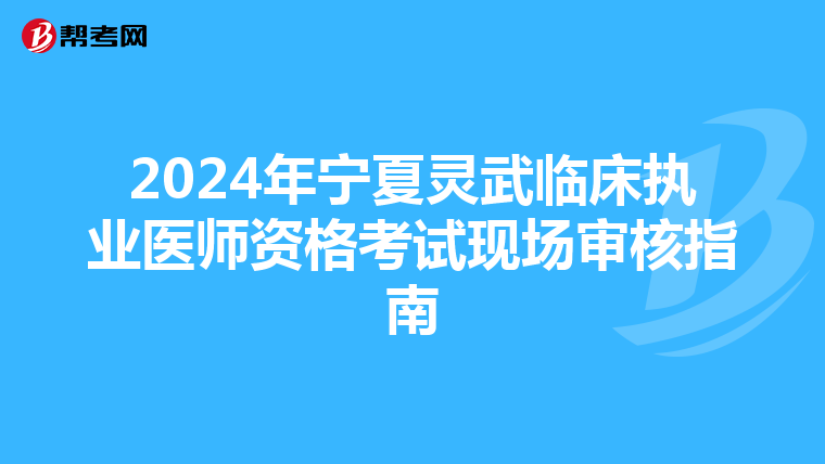2024年宁夏灵武临床执业医师资格考试现场审核指南