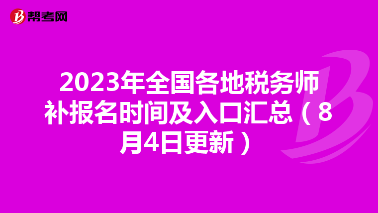 2023年全国各地税务师补报名时间及入口汇总(8月4日更新)