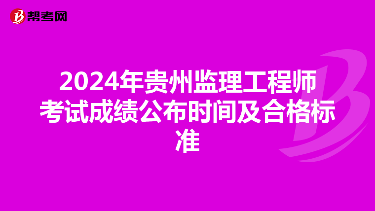 2024年贵州监理工程师考试成绩公布时间及合格标准