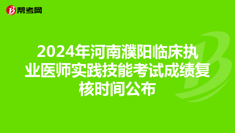 2024年河南濮阳临床执业医师实践技能考试成绩复核时间公布