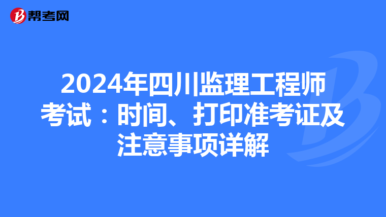2024年四川监理工程师考试：时间、打印准考证及注意事项详解