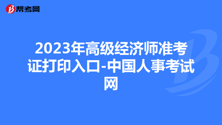 2023年高级经济师准考证打印入口-中国人事考试网