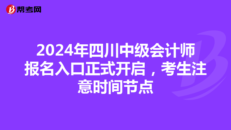 2024年四川中级会计师报名入口正式开启，考生注意时间节点