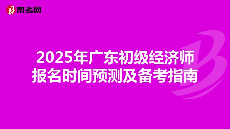 2025年广东初级经济师报名时间预测及备考指南