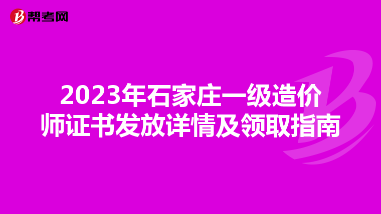 2023年石家庄一级造价师证书发放详情及领取指南