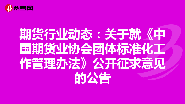 期貨行業(yè)動態(tài):關(guān)于就《中國期貨業(yè)協(xié)會團體標(biāo)準(zhǔn)化工作管理辦法》公開征求意見的公告