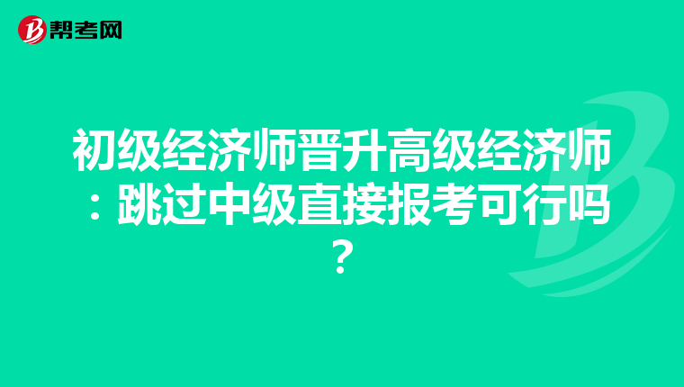初级经济师晋升高级经济师：跳过中级直接报考可行吗？
