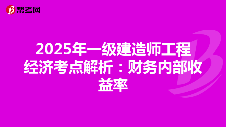 2025年一级建造师工程经济考点解析：财务内部收益率