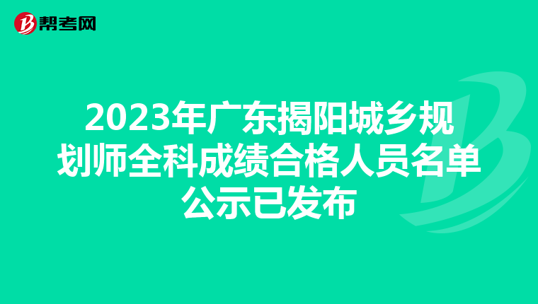 2023年广东揭阳城乡规划师全科成绩合格人员名单公示已发布