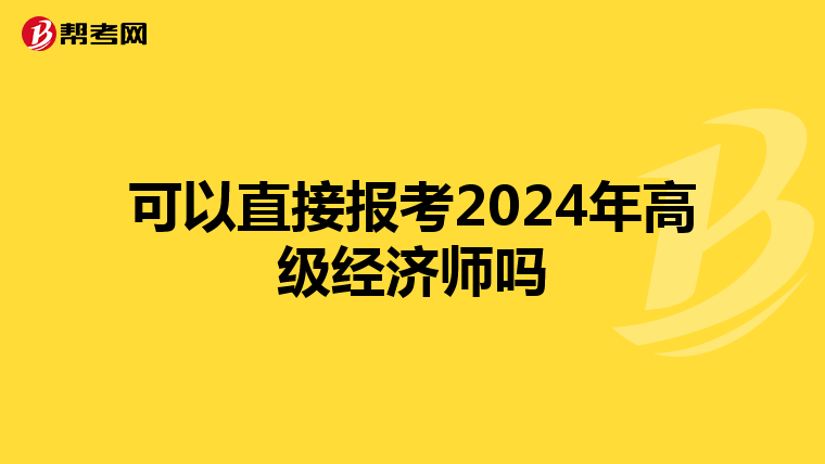 可以直接报考2024年高级经济师吗