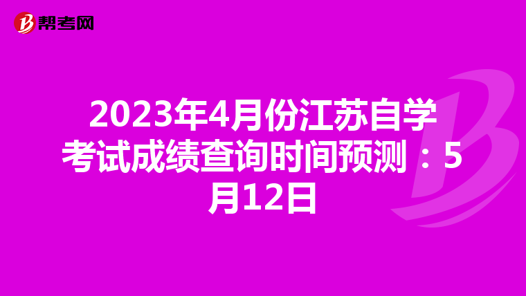 2023年4月份江苏自学考试成绩查询时间预测：5月12日