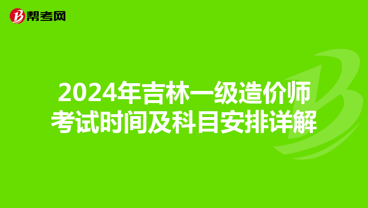 2024年吉林一級造價師考試時間及科目安排詳解