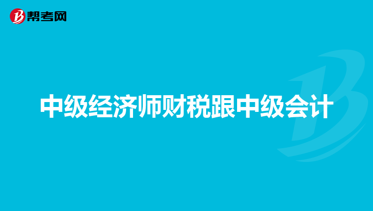 中級經(jīng)濟師財稅跟中級會計
