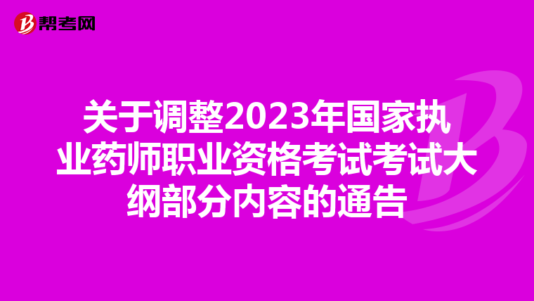 關(guān)于調(diào)整2023年國家執(zhí)業(yè)藥師職業(yè)資格考試考試大綱部分內(nèi)容的通告
