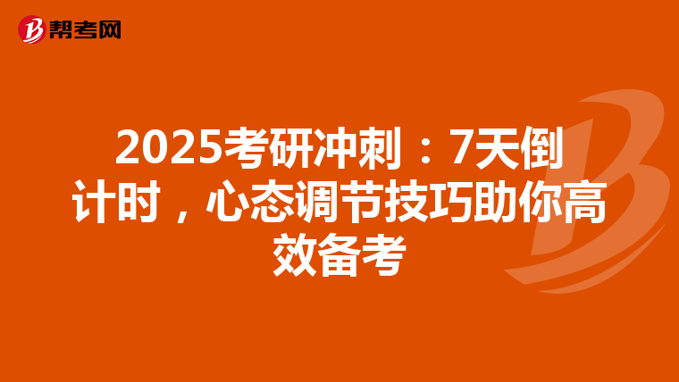 2025考研冲刺：7天倒计时，心态调节技巧助你高效备考