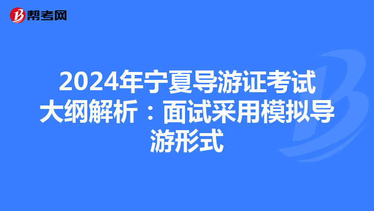 2024年宁夏导游证考试大纲解析：面试采用模拟导游形式