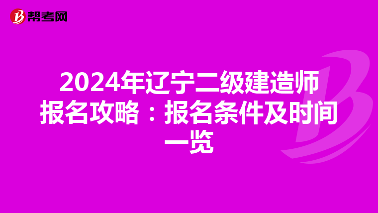 2024年辽宁二级建造师报名攻略：报名条件及时间一览