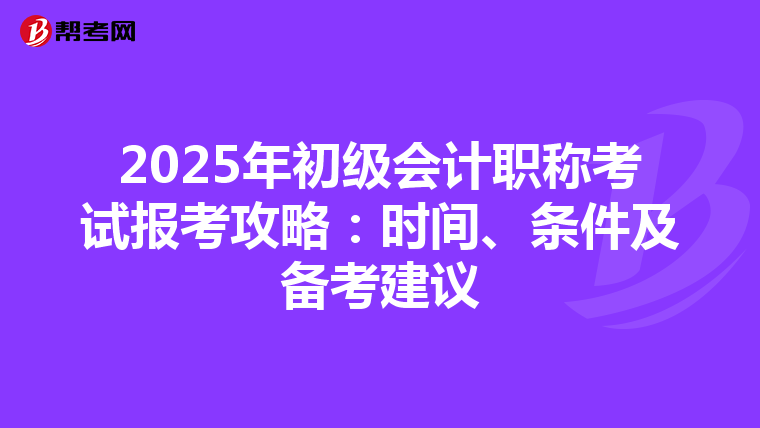 2025年初级会计职称考试报考攻略：时间、条件及备考建议