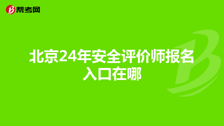 北京24年安全评价师报名入口在哪