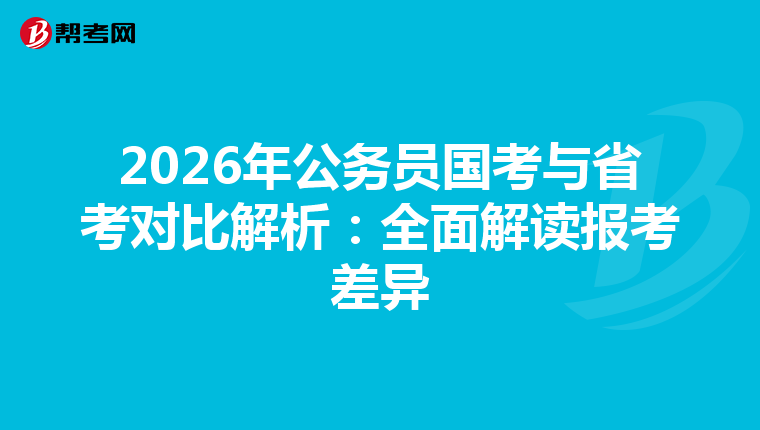 2026年公务员国考与省考对比解析：全面解读报考差异