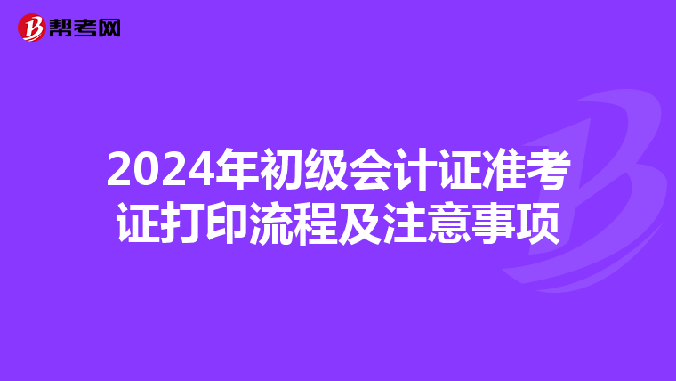 2024年初级会计证准考证打印流程及注意事项