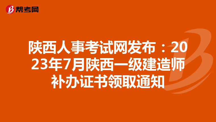 陕西人事考试网发布：2023年7月陕西一级建造师补办证书领取通知