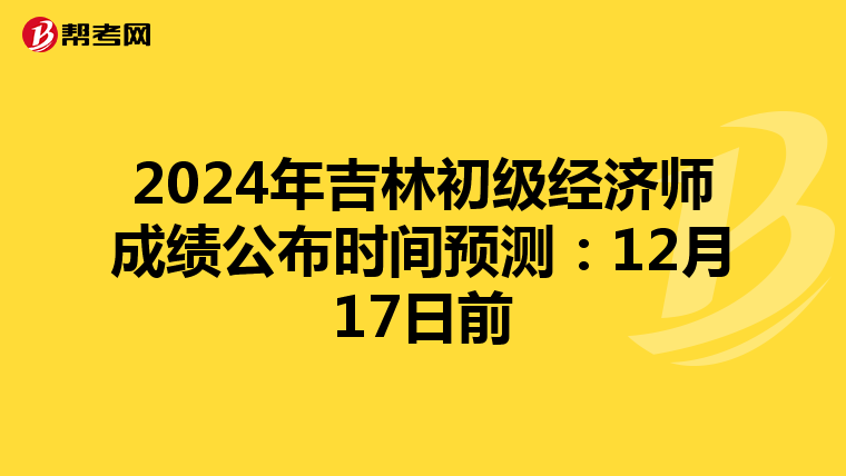 2024年吉林初级经济师成绩公布时间预测：12月17日前
