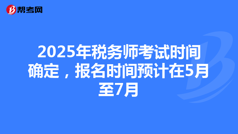 2025年税务师考试时间确定，报名时间预计在5月至7月