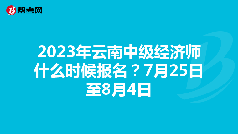 2023年云南中級(jí)經(jīng)濟(jì)師什么時(shí)候報(bào)名？7月25日至8月4日
