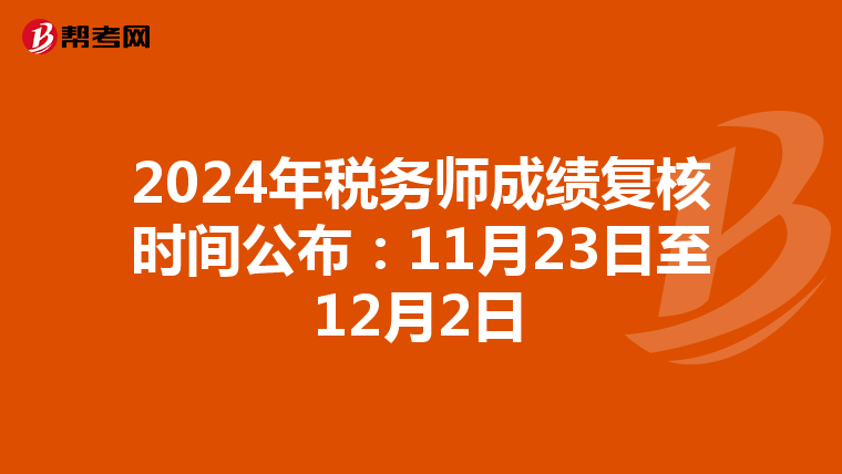 2024年税务师成绩复核时间公布：11月23日至12月2日