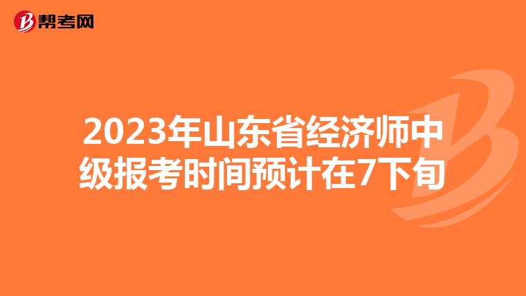 2023年山东省经济师中级报考时间预计在7下旬