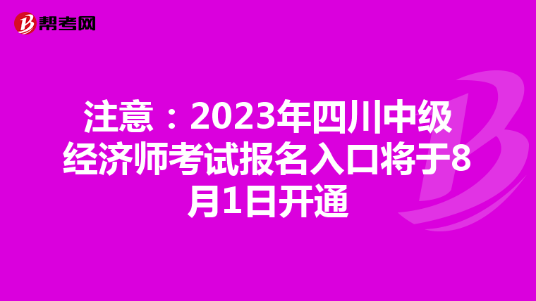 注意:2023年四川中級(jí)經(jīng)濟(jì)師考試報(bào)名入口將于8月1日開通