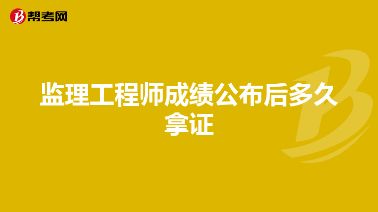 监理工程师成绩公布后多久拿证