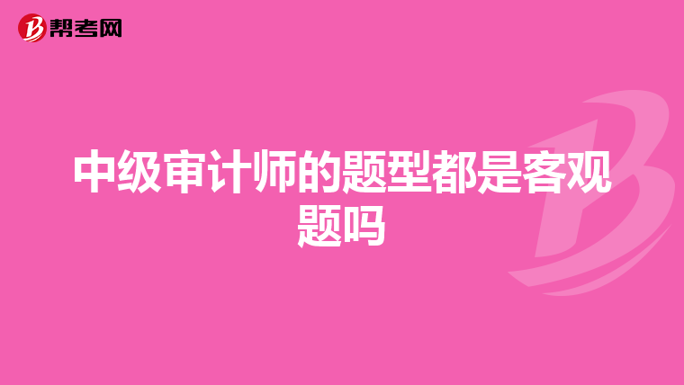中級審計師的題型都是客觀題嗎