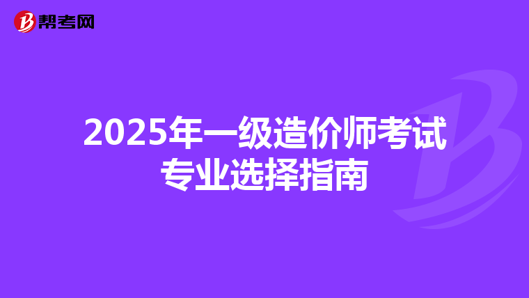 2025年一级造价师考试专业选择指南