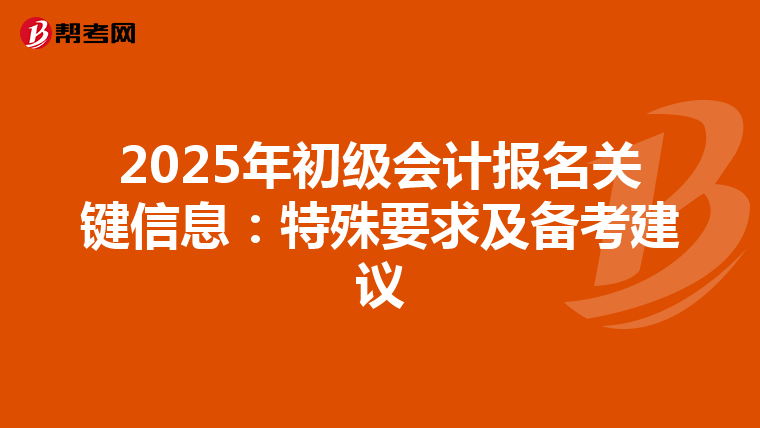 2025年初级会计报名关键信息：特殊要求及备考建议