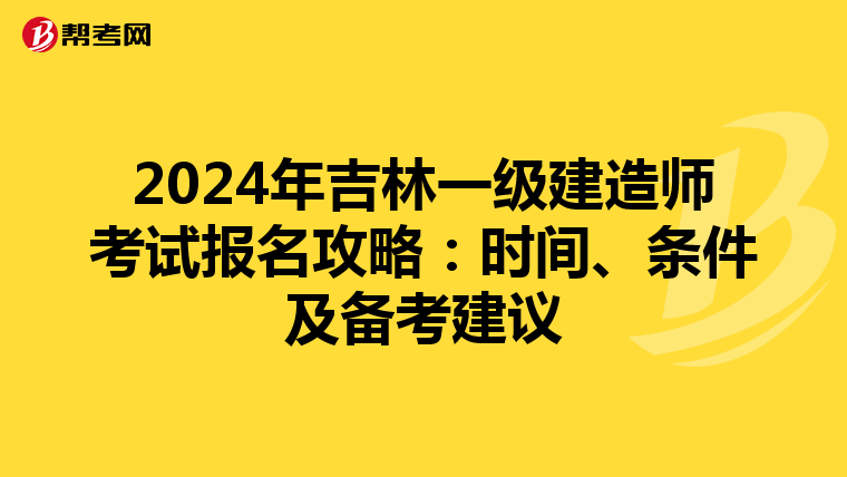 2024年吉林一级建造师考试报名攻略：时间、条件及备考建议