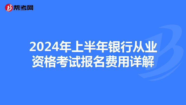 2024年上半年银行从业资格考试报名费用详解
