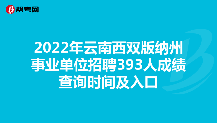 2022年云南西双版纳州事业单位招聘393人成绩查询时间及入口