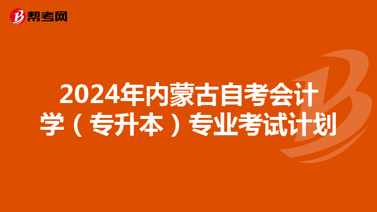 2024年内蒙古自考会计学（专升本）专业考试计划