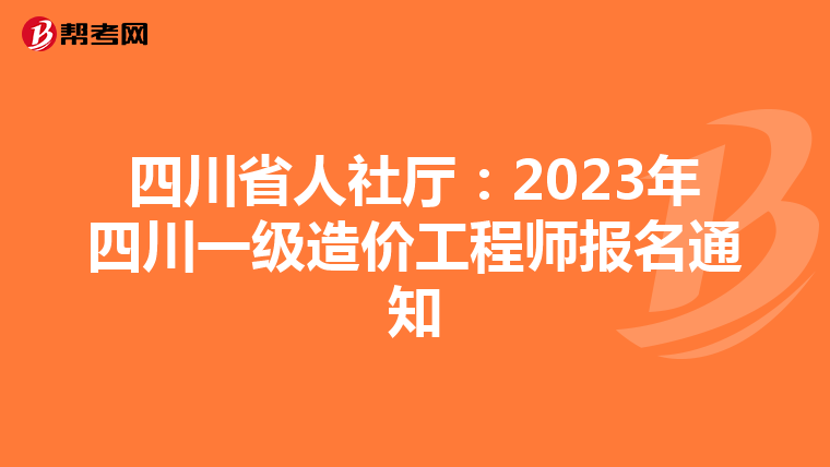 四川省人社厅：2023年四川一级造价工程师报名通知